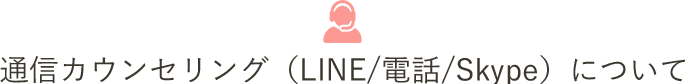 通信カウンセリング(LINE/電話/Skype)について