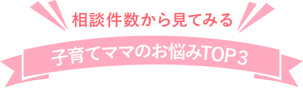 相談件数から見てみる 子育てママのお悩みTOP3