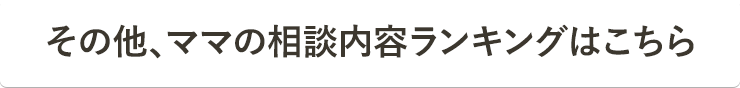その他、ママの相談内容ランキングはこちら