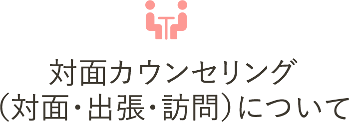 対面カウンセリング（対面・出張・訪問）について