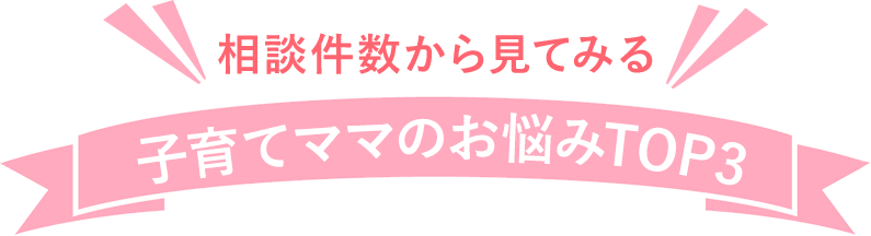 相談件数から見てみる 子育てママのお悩みTOP3